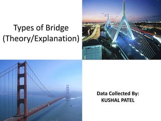 Types of Bridge
(Theory/Explanation)
Data Collected By:
KUSHAL PATEL
 