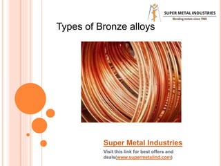 Super Metal Industries
Visit this link for best offers and
deals(www.supermetalind.com)
Types of Bronze alloys
 