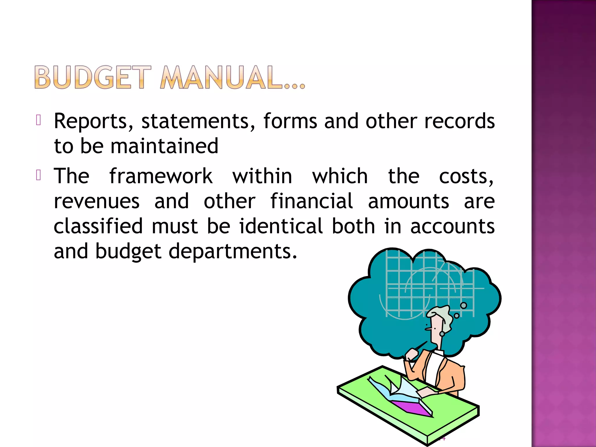  Reports, statements, forms and other records
to be maintained
 The framework within which the costs,
revenues and other financial amounts are
classified must be identical both in accounts
and budget departments.
24
 