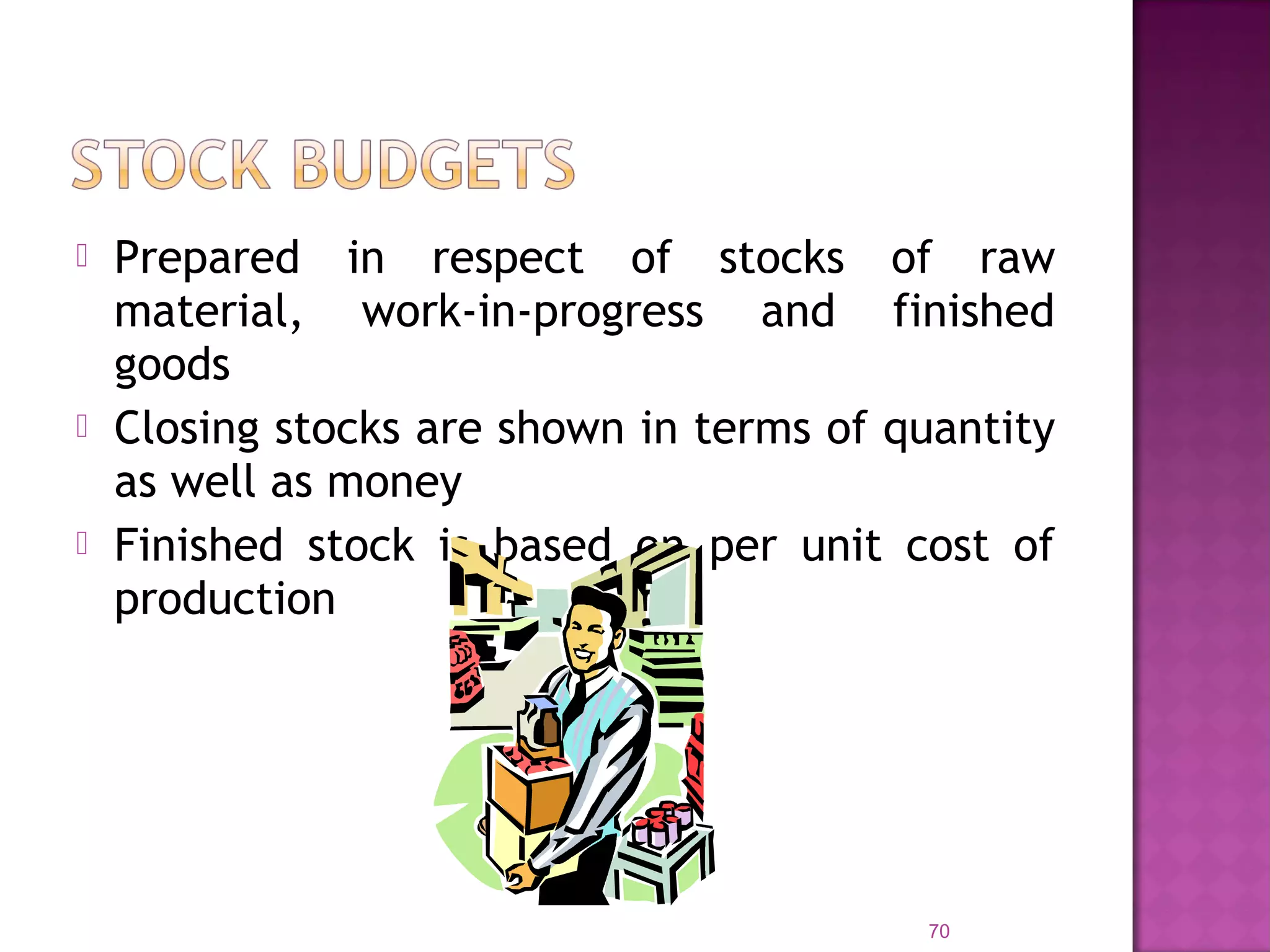  Prepared in respect of stocks of raw
material, work-in-progress and finished
goods
 Closing stocks are shown in terms of quantity
as well as money
 Finished stock is based on per unit cost of
production
70
 