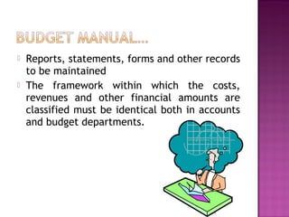  Reports, statements, forms and other records
to be maintained
 The framework within which the costs,
revenues and other financial amounts are
classified must be identical both in accounts
and budget departments.
24
 