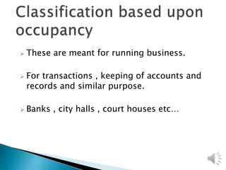  These are meant for running business.
 For transactions , keeping of accounts and
records and similar purpose.
 Banks , city halls , court houses etc…
 