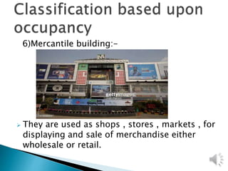 6)Mercantile building:-
 They are used as shops , stores , markets , for
displaying and sale of merchandise either
wholesale or retail.
 