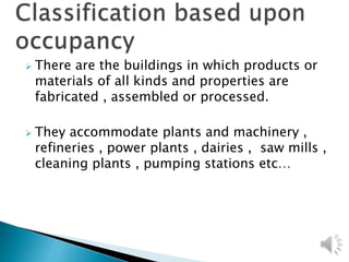  There are the buildings in which products or
materials of all kinds and properties are
fabricated , assembled or processed.
 They accommodate plants and machinery ,
refineries , power plants , dairies , saw mills ,
cleaning plants , pumping stations etc…
 