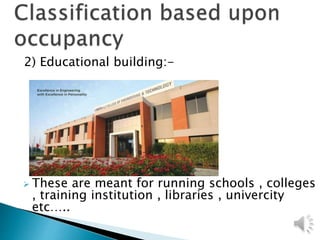 2) Educational building:-
 These are meant for running schools , colleges
, training institution , libraries , univercity
etc…..
 