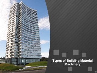 Types of Building Material
Machinery
 