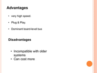 Advantages
• very high speed.
• Plug & Play.
• Dominant board-level bus
Disadvantages
• Incompatible with older
systems
• Can cost more
 