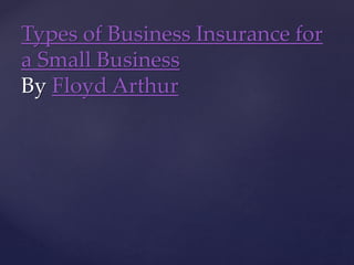 Types of Business Insurance for
a Small Business
By Floyd Arthur
 
