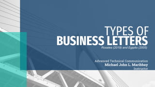 BUSINESS LETTERS
Advanced Technical Communication
Michael John L. Maribbay
Instructor
TYPES OF
Rosales (2019) and Egipito (2005)
 