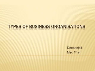 TYPES OF BUSINESS ORGANISATIONS
Deepanjali
Msc 1st yr
 