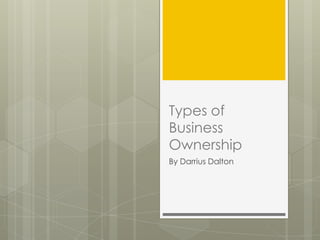 Types of
Business
Ownership
By Darrius Dalton
 