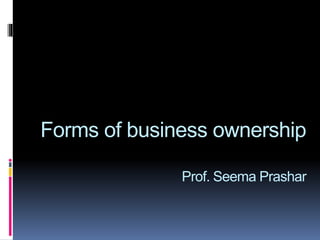Forms of business ownership
Prof. Seema Prashar
 