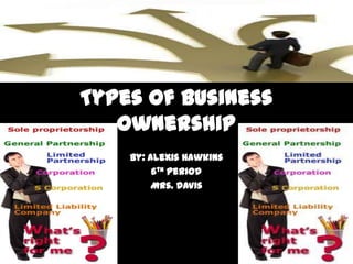 Types of Business
   Ownership
    By: Alexis Hawkins
         6th period
         Mrs. Davis
 