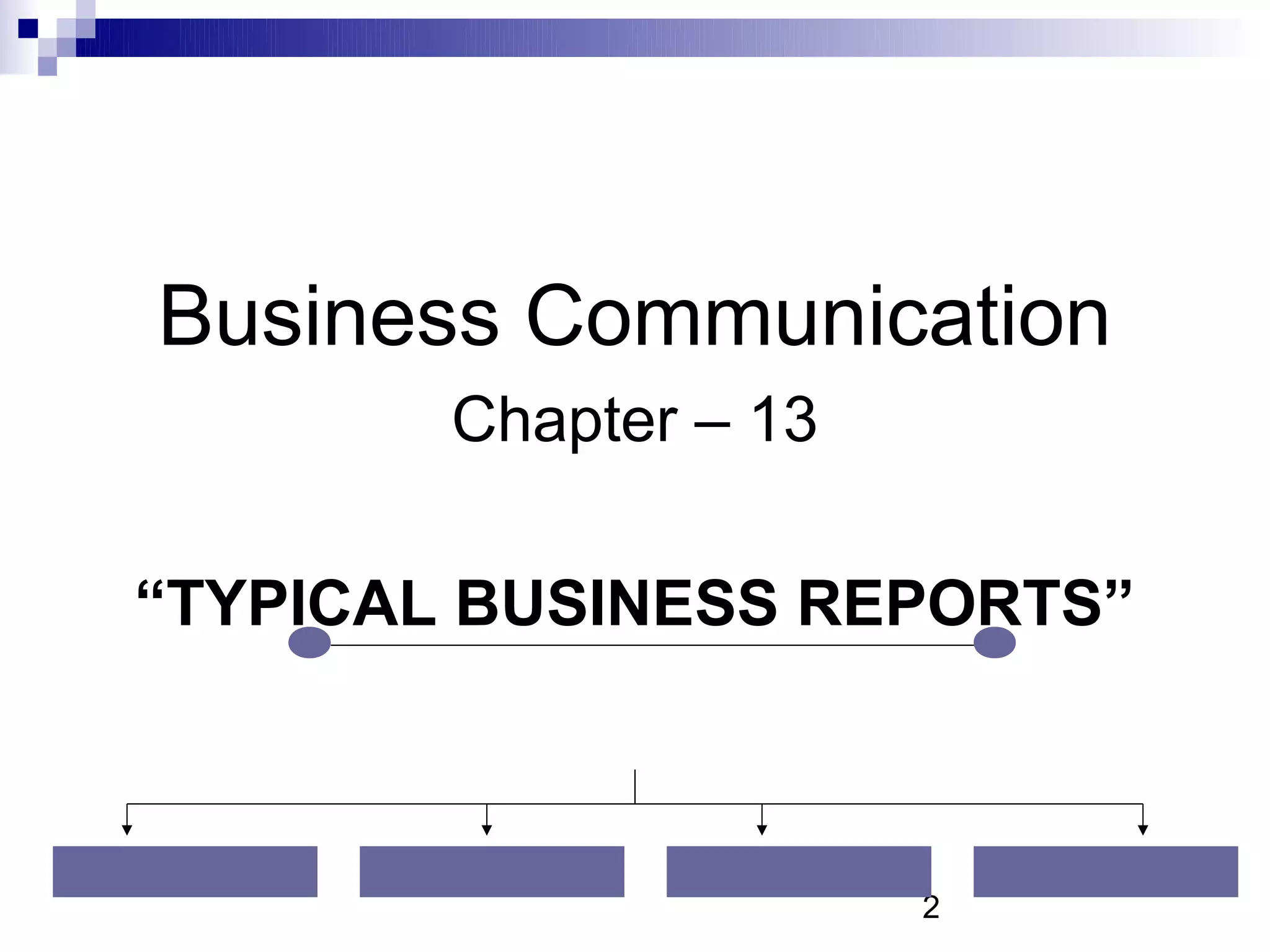 Business Communication
        Chapter – 13

“TYPICAL BUSINESS REPORTS”



                       2
 