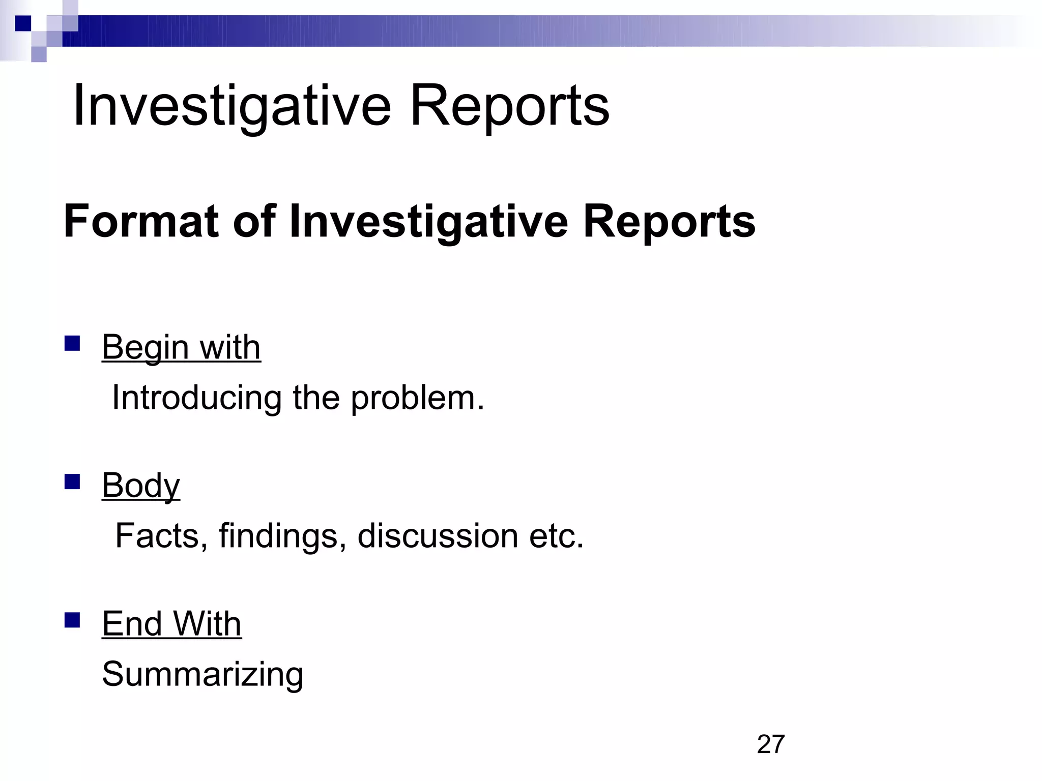 Investigative Reports
Format of Investigative Reports

   Begin with
    Introducing the problem.

   Body
     Facts, findings, discussion etc.

   End With
    Summarizing
                                        27
 