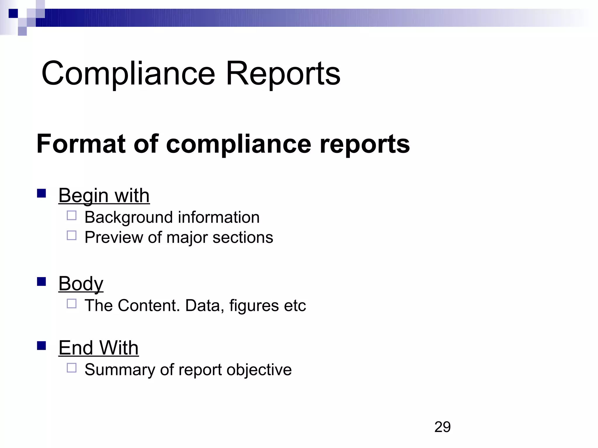 Compliance Reports

Format of compliance reports
   Begin with
     Background information
     Preview of major sections


   Body
       The Content. Data, figures etc

   End With
       Summary of report objective


                                         29
 
