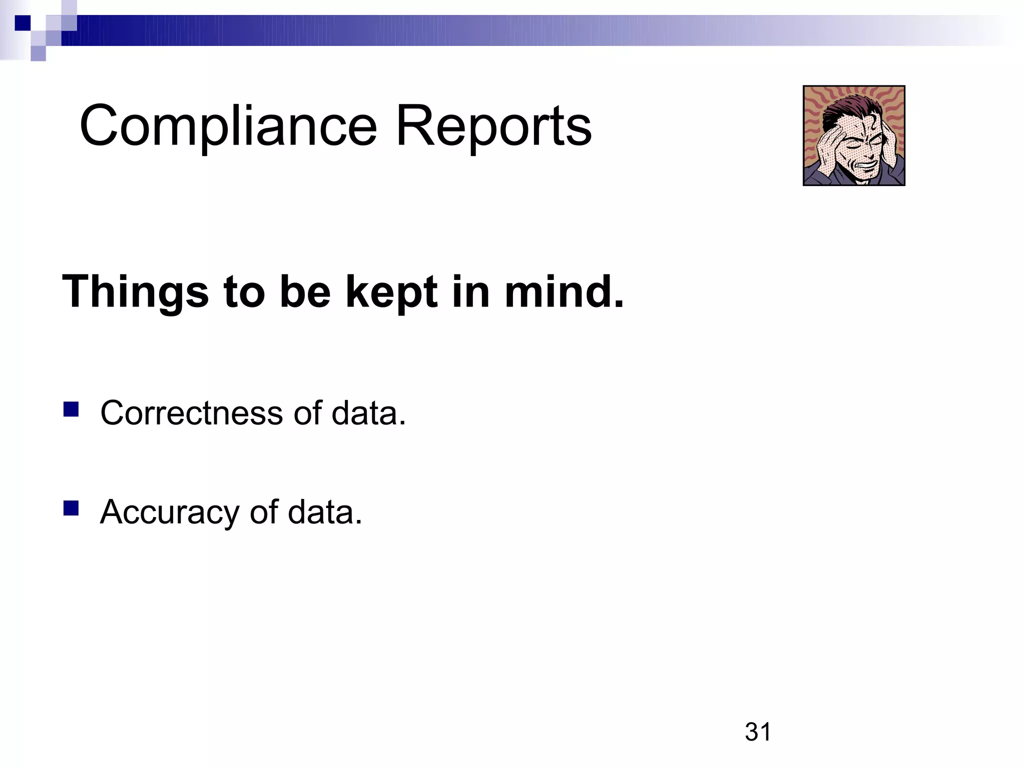 Compliance Reports

Things to be kept in mind.

   Correctness of data.

   Accuracy of data.




                             31
 