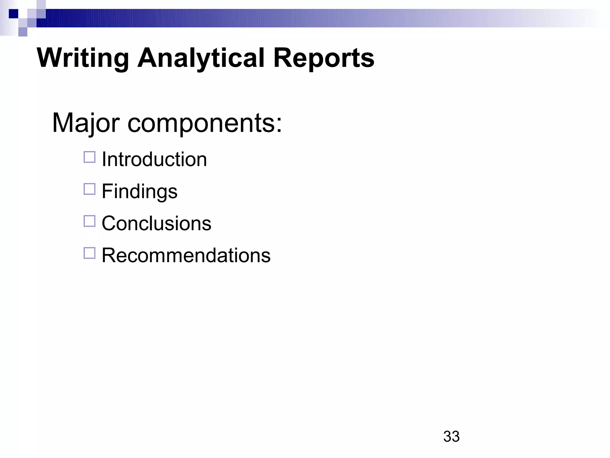 Writing Analytical Reports

 Major components:
    Introduction
    Findings
    Conclusions
    Recommendations




                             33
 