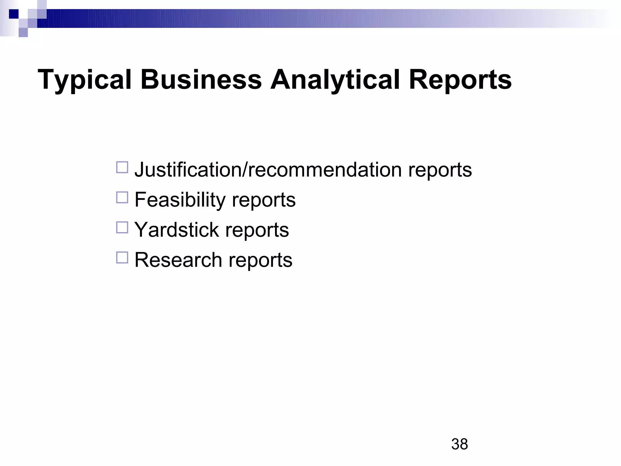 Typical Business Analytical Reports


      Justification/recommendation   reports
      Feasibilityreports
      Yardstick reports
      Research reports




                                          38
 