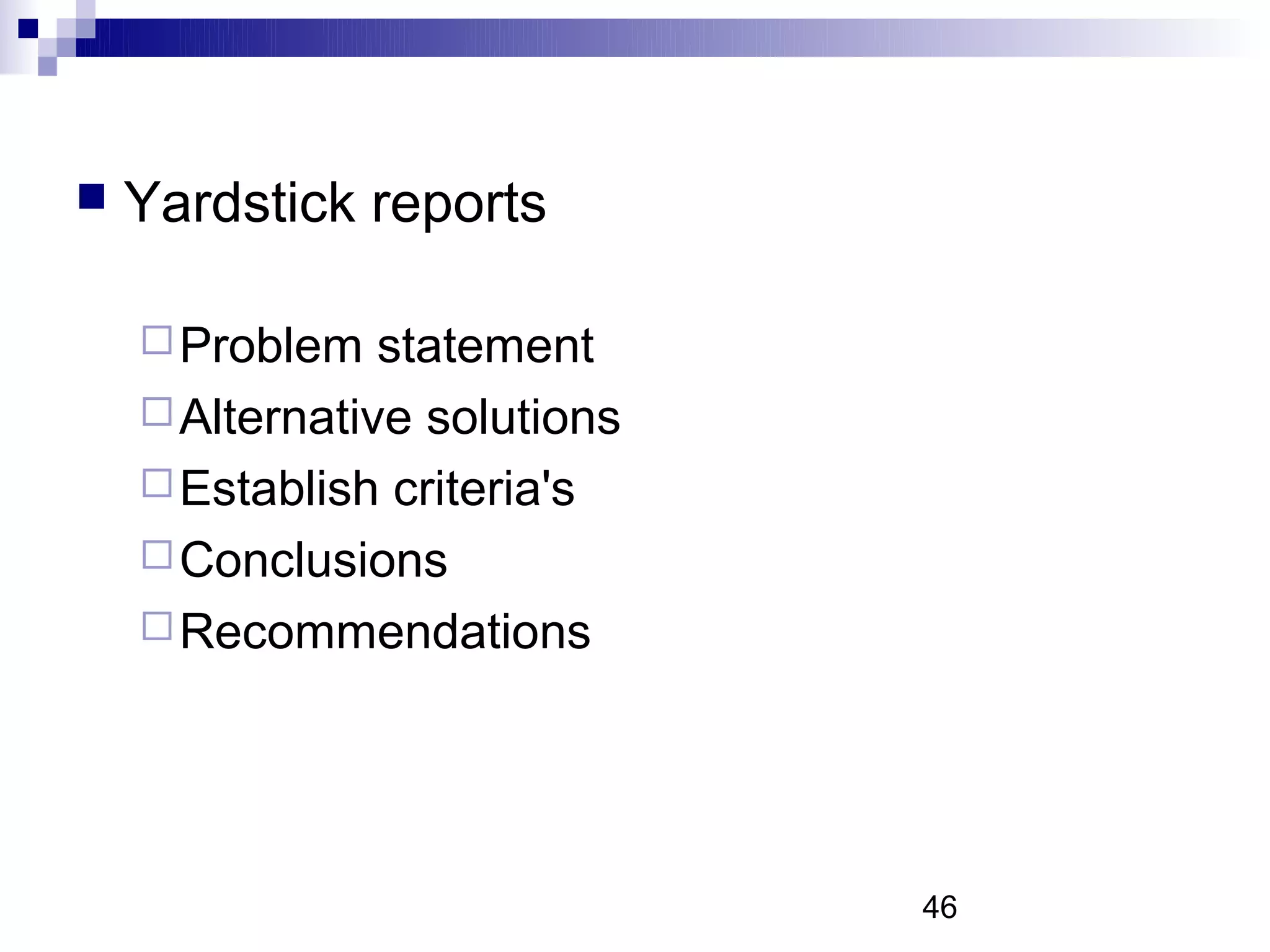    Yardstick reports

     Problem   statement
     Alternative solutions
     Establish criteria's
     Conclusions
     Recommendations




                              46
 