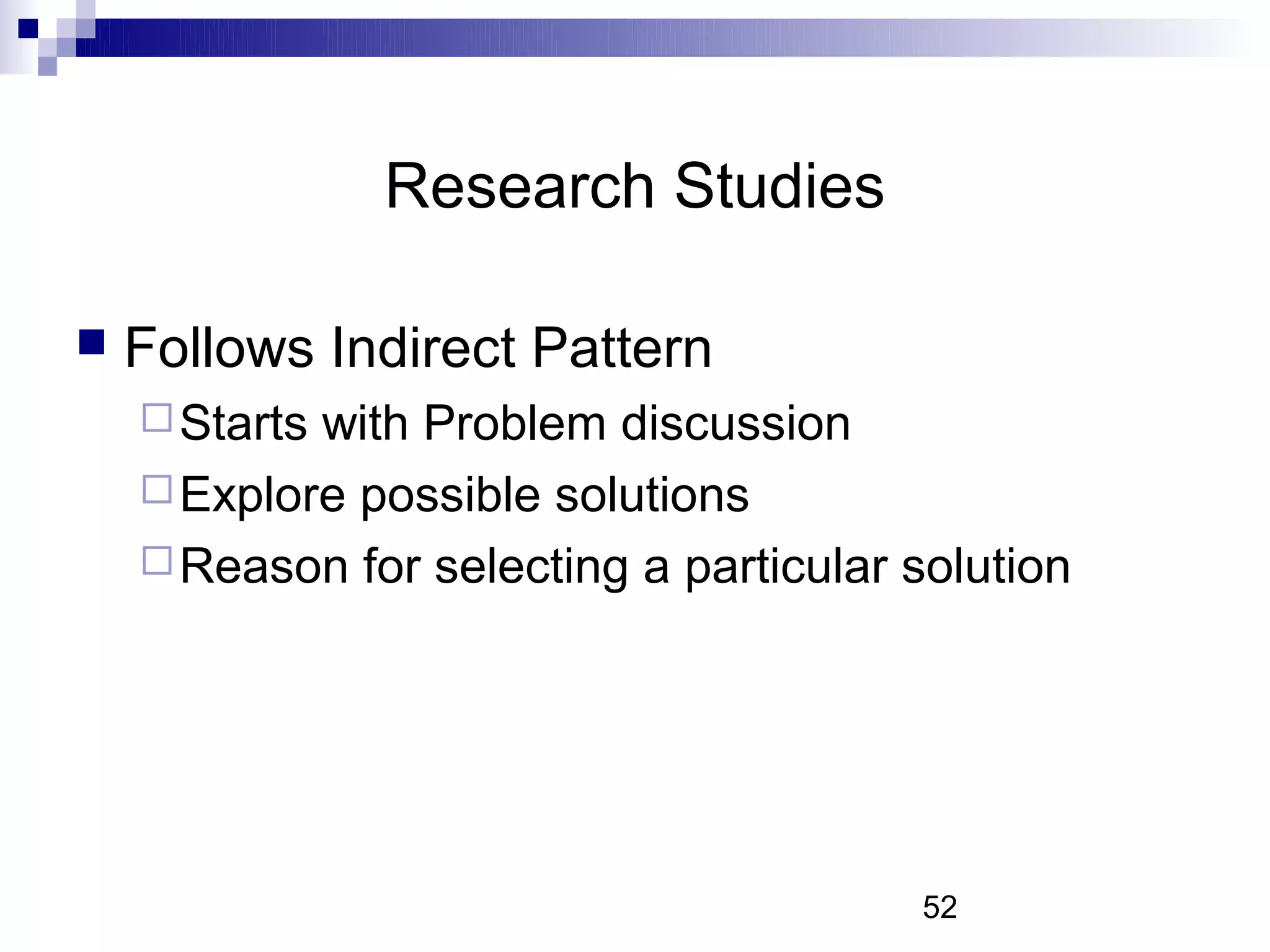 Research Studies

   Follows Indirect Pattern
     Startswith Problem discussion
     Explore possible solutions
     Reason for selecting a particular solution




                                        52
 