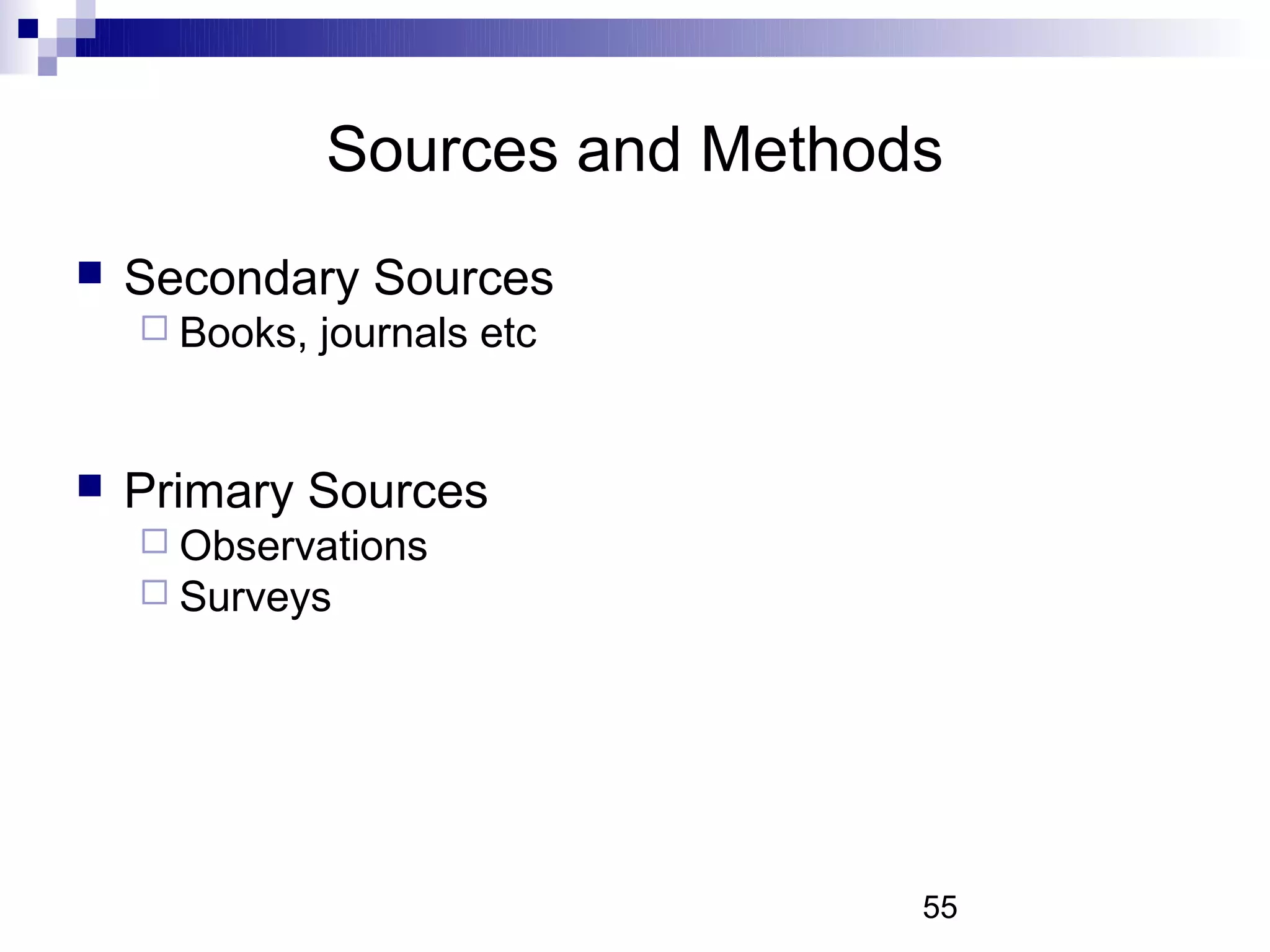 Sources and Methods
   Secondary Sources
     Books,   journals etc


   Primary Sources
     Observations
     Surveys




                                 55
 