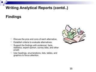 Writing Analytical Reports (contd..)

Findings




   Discuss the pros and cons of each alternative.
   Establish criter...