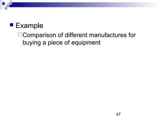    Example
     Comparison  of different manufactures for
     buying a piece of equipment




                         ...