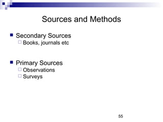 Sources and Methods
   Secondary Sources
     Books,   journals etc


   Primary Sources
     Observations
     Surve...