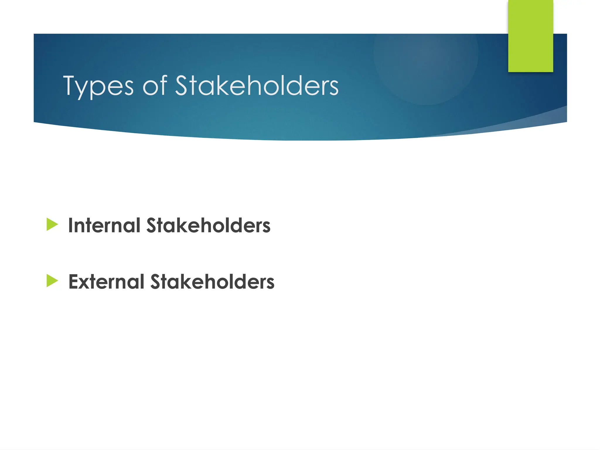 Types of Stakeholders
 Internal Stakeholders
 External Stakeholders
 
