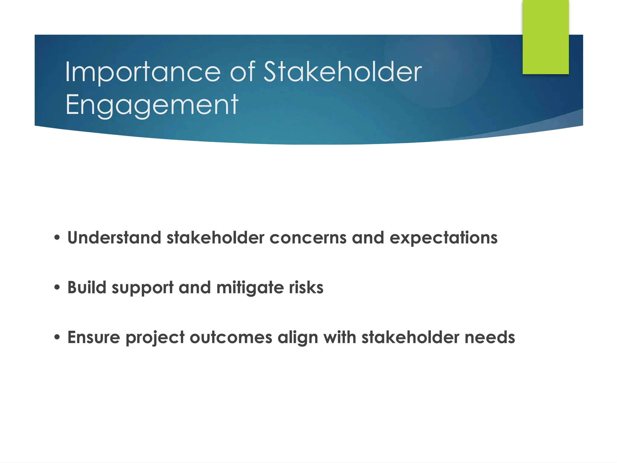 Importance of Stakeholder
Engagement
• Understand stakeholder concerns and expectations
• Build support and mitigate risks
• Ensure project outcomes align with stakeholder needs
 