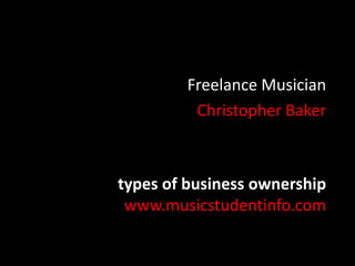 types of business ownership
www.musicstudentinfo.com
Freelance Musician
Christopher Baker
 