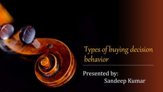 Types of buying decision
behavior
Presented by:
Sandeep Kumar
 