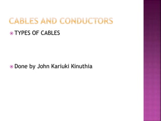  TYPES OF CABLES
 Done by John Kariuki Kinuthia
 