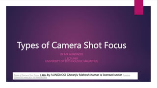 Types of Camera Shot Focus
BY MR AUNGNOO
LECTURER
UNIVERSITY OF TECHNOLOGY, MAURITIUS.
Types of Camera Shot Focus © 2024 by AUNGNOO Chiranjiv Mahesh Kumar is licensed under Creative
Commons Attribution 4.0 International
 
