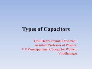 Types of Capacitors
Dr.R.Hepzi Pramila Devamani,
Assistant Professor of Physics,
V.V.Vanniaperumal College for Women,
Virudhunagar
 