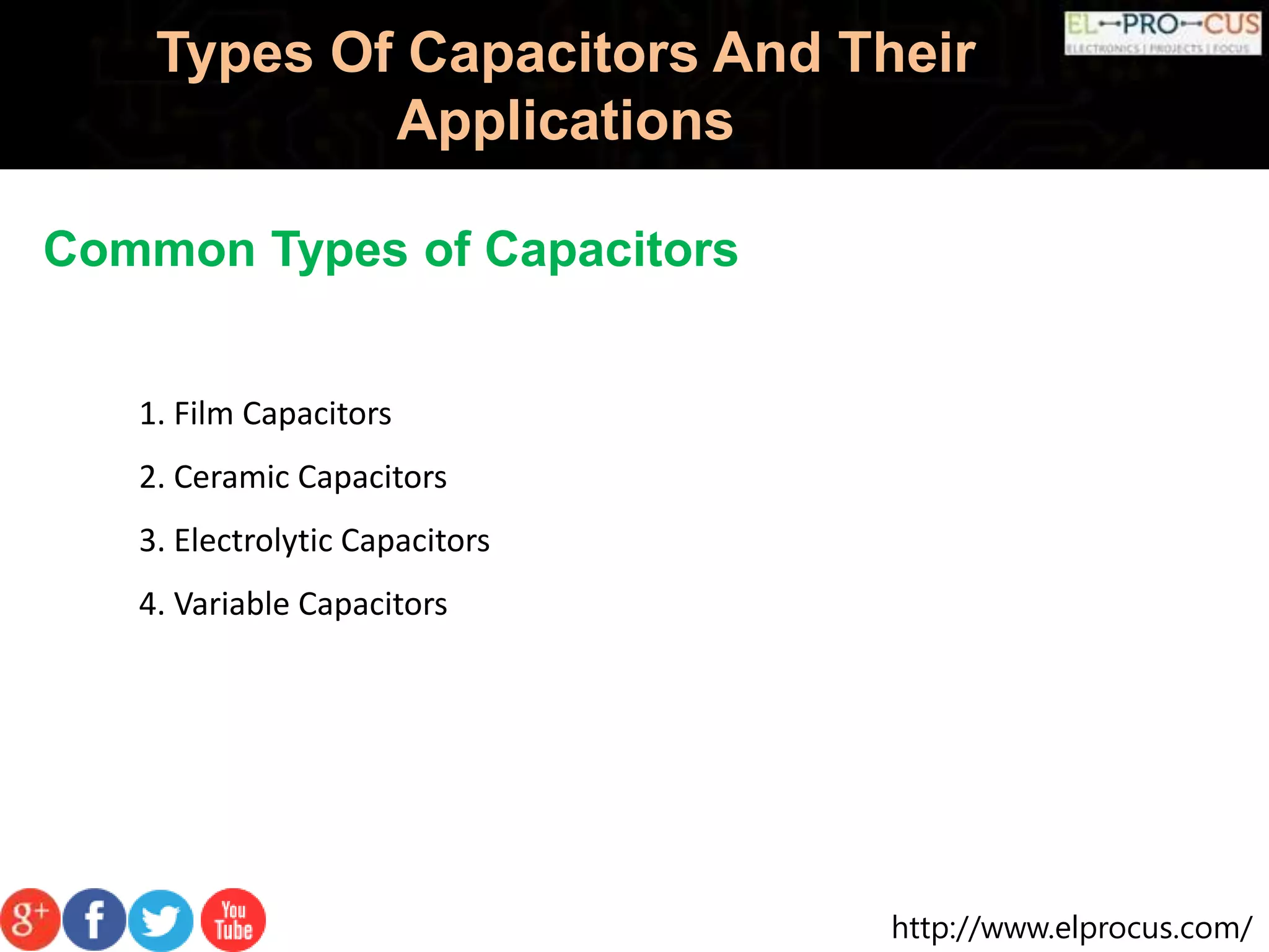 http://www.elprocus.com/
Types Of Capacitors And Their
Applications
Common Types of Capacitors
1. Film Capacitors
2. Ceramic Capacitors
3. Electrolytic Capacitors
4. Variable Capacitors
 