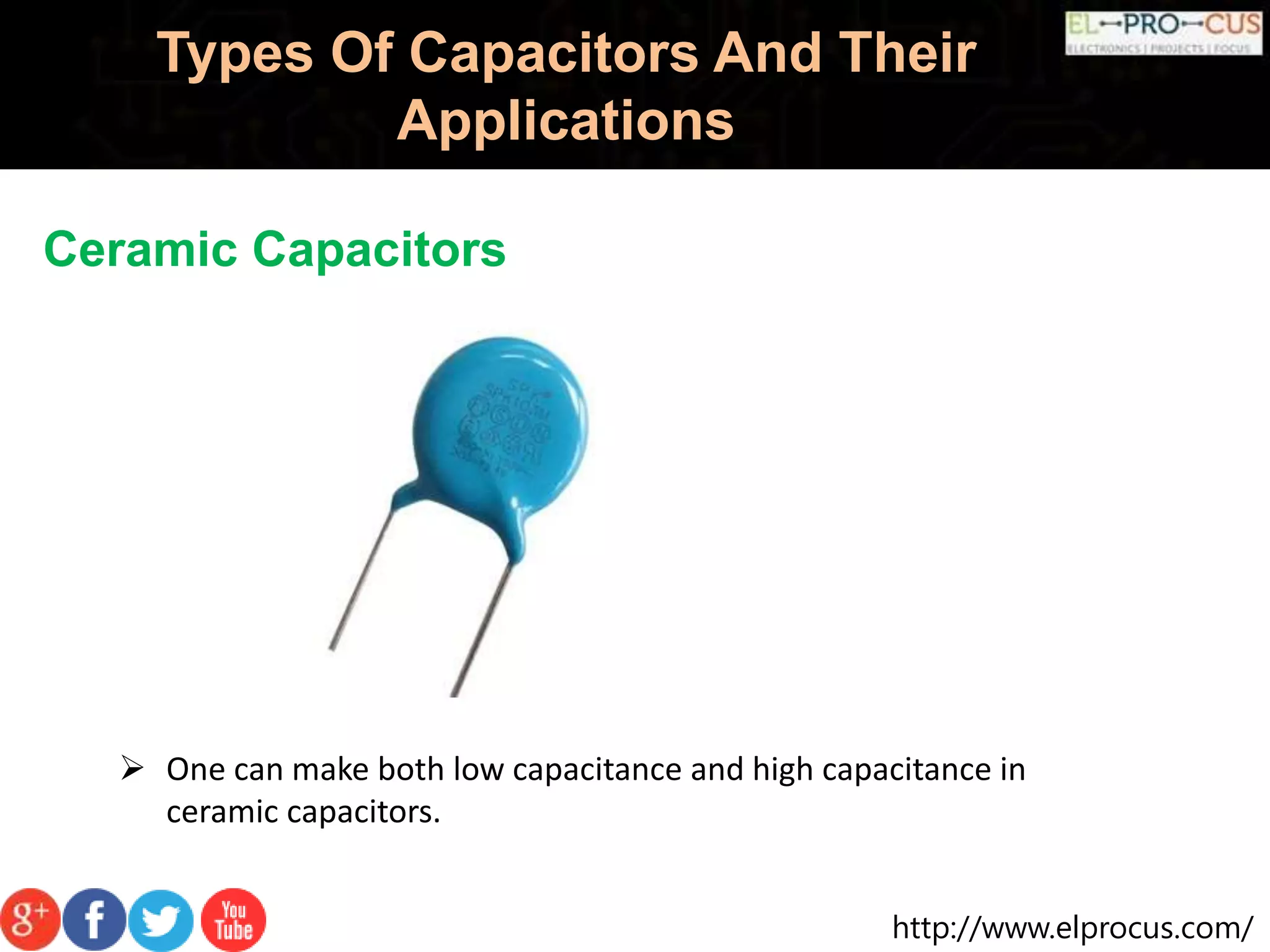 http://www.elprocus.com/
Types Of Capacitors And Their
Applications
Ceramic Capacitors
 One can make both low capacitance and high capacitance in
ceramic capacitors.
 