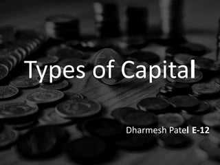 Types of Capital

         Dharmesh Patel E-12
 