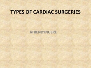 TYPES OF CARDIAC SURGERIES
ATRENDYNUSRE
 