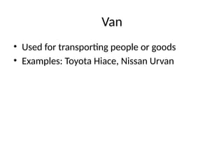Van
• Used for transporting people or goods
• Examples: Toyota Hiace, Nissan Urvan
 
