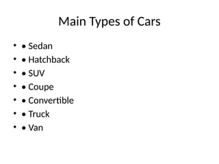 Main Types of Cars
• • Sedan
• • Hatchback
• • SUV
• • Coupe
• • Convertible
• • Truck
• • Van
 