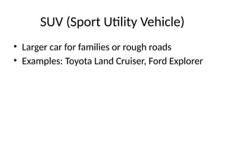 SUV (Sport Utility Vehicle)
• Larger car for families or rough roads
• Examples: Toyota Land Cruiser, Ford Explorer
 