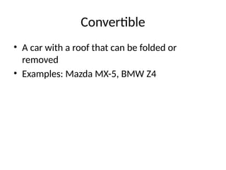 Convertible
• A car with a roof that can be folded or
removed
• Examples: Mazda MX-5, BMW Z4
 