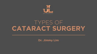 TYPES OF
CATARACT SURGERY
Dr. Jimmy Lim
 