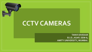 CCTV CAMERAS
TANVI DIVEKAR
B.I.D ; ASAP; SEM-6;
AMITY UNIVERSITY, MUMBAI.
 