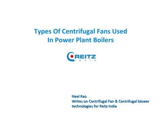 Types Of Centrifugal Fans Used
In Power Plant Boilers
Neel RaoNeel Rao
Writes on Centrifugal Fan & Centrifugal blowerWrites on Centrifugal Fan & Centrifugal blower
technologies for Reitz Indiatechnologies for Reitz India
 