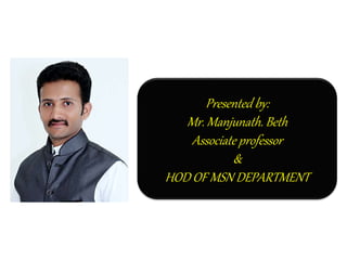 Presented by:
Mr. Manjunath. Beth
Associate professor
&
HOD OF MSN DEPARTMENT
 
