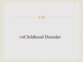 
Childhood Disorder
 