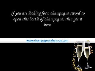 If you are looking for a champagne sword to
open this bottle of champagne, then get it
here:
www.champagnesabers-us.com
 